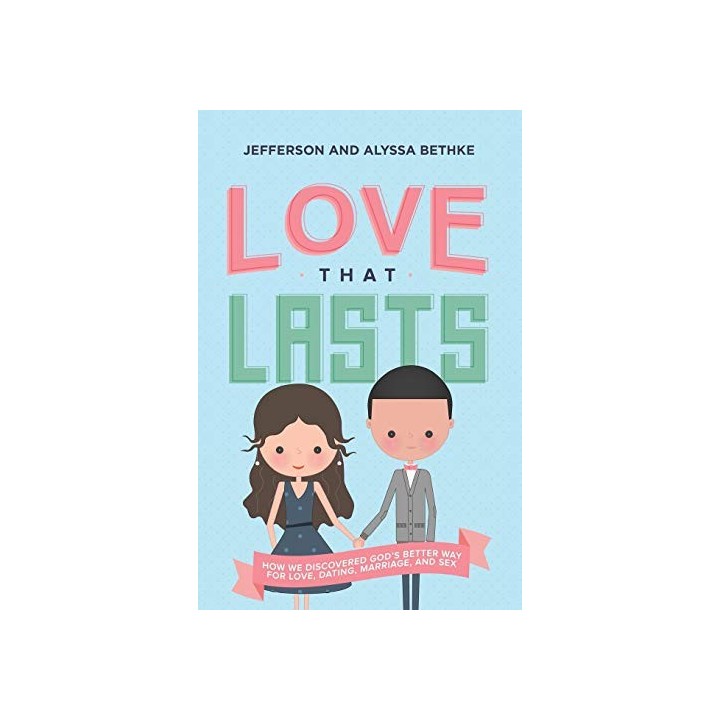 Love That Lasts: How We Discovered God's Better Way for Love, Dating, Marriage, and Sex